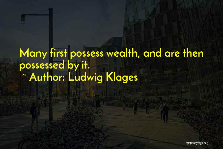 Ludwig Klages Quotes: Many First Possess Wealth, And Are Then Possessed By It.