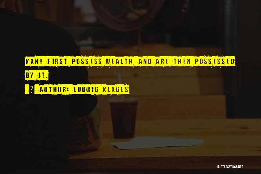 Ludwig Klages Quotes: Many First Possess Wealth, And Are Then Possessed By It.