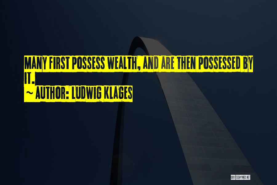 Ludwig Klages Quotes: Many First Possess Wealth, And Are Then Possessed By It.