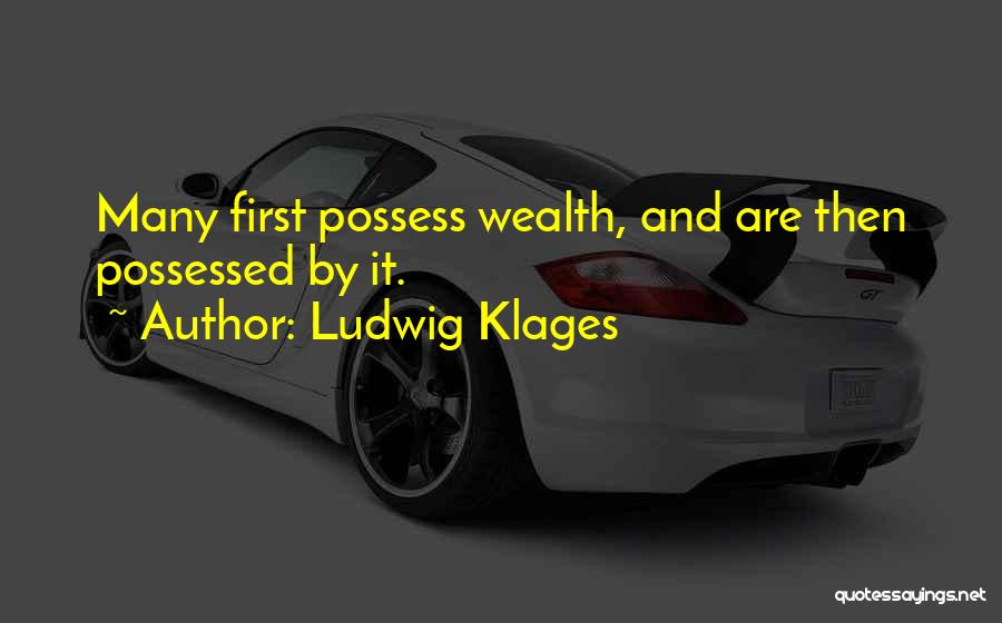 Ludwig Klages Quotes: Many First Possess Wealth, And Are Then Possessed By It.