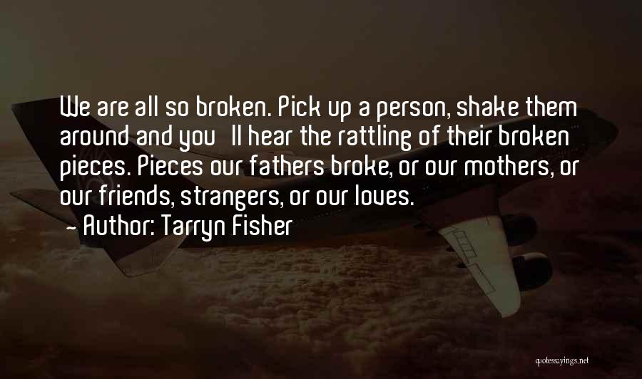 Tarryn Fisher Quotes: We Are All So Broken. Pick Up A Person, Shake Them Around And You'll Hear The Rattling Of Their Broken