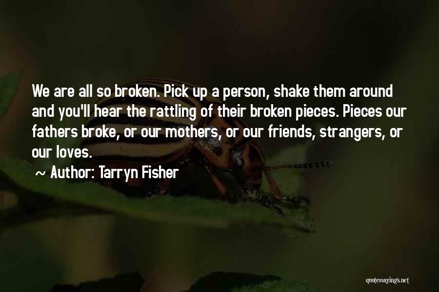 Tarryn Fisher Quotes: We Are All So Broken. Pick Up A Person, Shake Them Around And You'll Hear The Rattling Of Their Broken