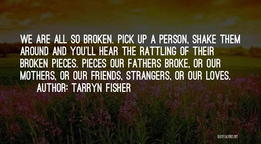 Tarryn Fisher Quotes: We Are All So Broken. Pick Up A Person, Shake Them Around And You'll Hear The Rattling Of Their Broken