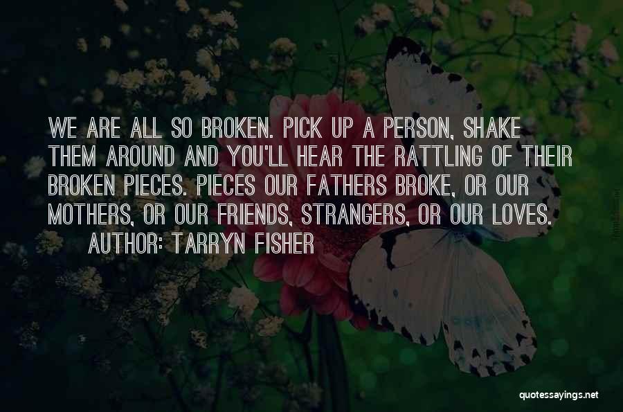 Tarryn Fisher Quotes: We Are All So Broken. Pick Up A Person, Shake Them Around And You'll Hear The Rattling Of Their Broken