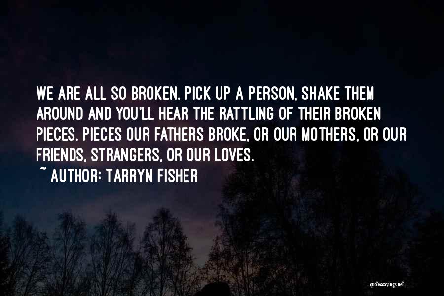 Tarryn Fisher Quotes: We Are All So Broken. Pick Up A Person, Shake Them Around And You'll Hear The Rattling Of Their Broken