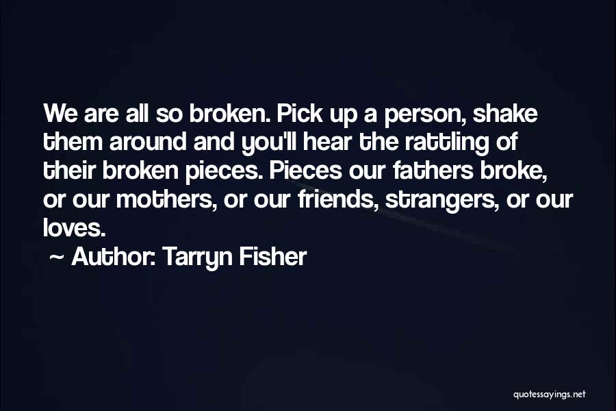 Tarryn Fisher Quotes: We Are All So Broken. Pick Up A Person, Shake Them Around And You'll Hear The Rattling Of Their Broken