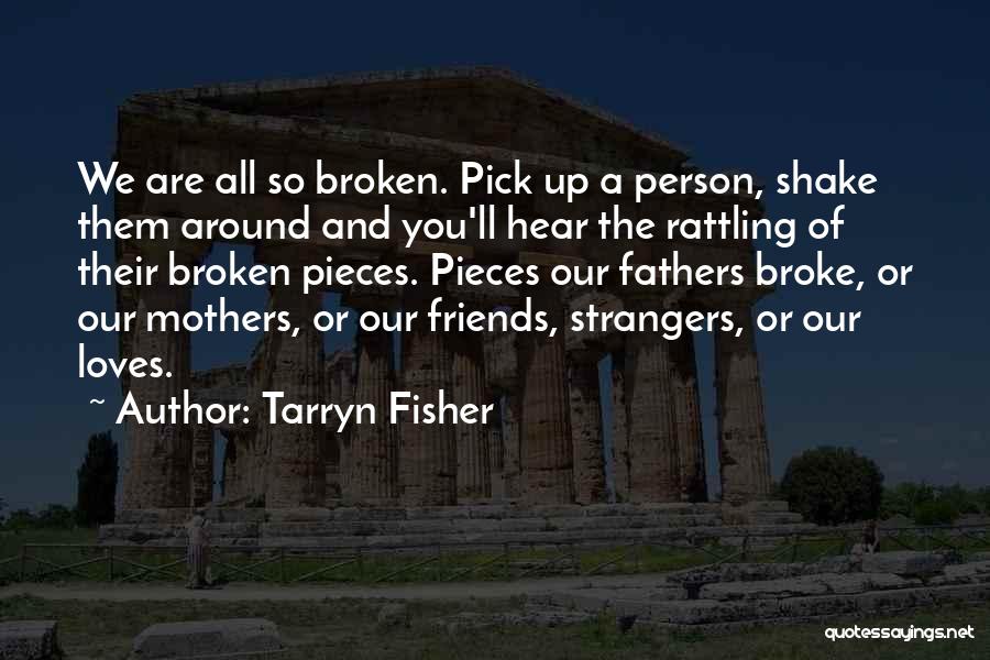 Tarryn Fisher Quotes: We Are All So Broken. Pick Up A Person, Shake Them Around And You'll Hear The Rattling Of Their Broken