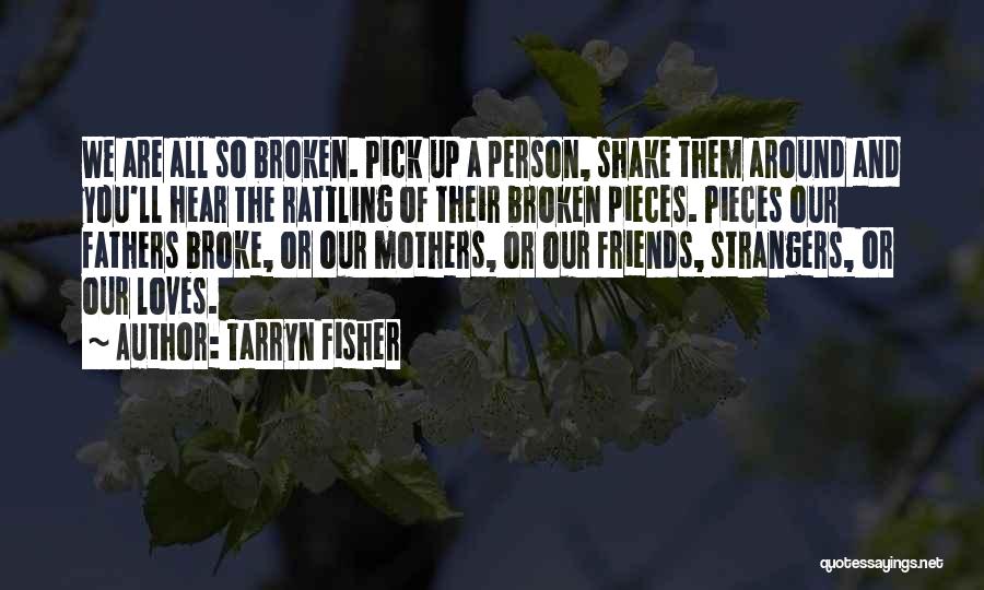 Tarryn Fisher Quotes: We Are All So Broken. Pick Up A Person, Shake Them Around And You'll Hear The Rattling Of Their Broken