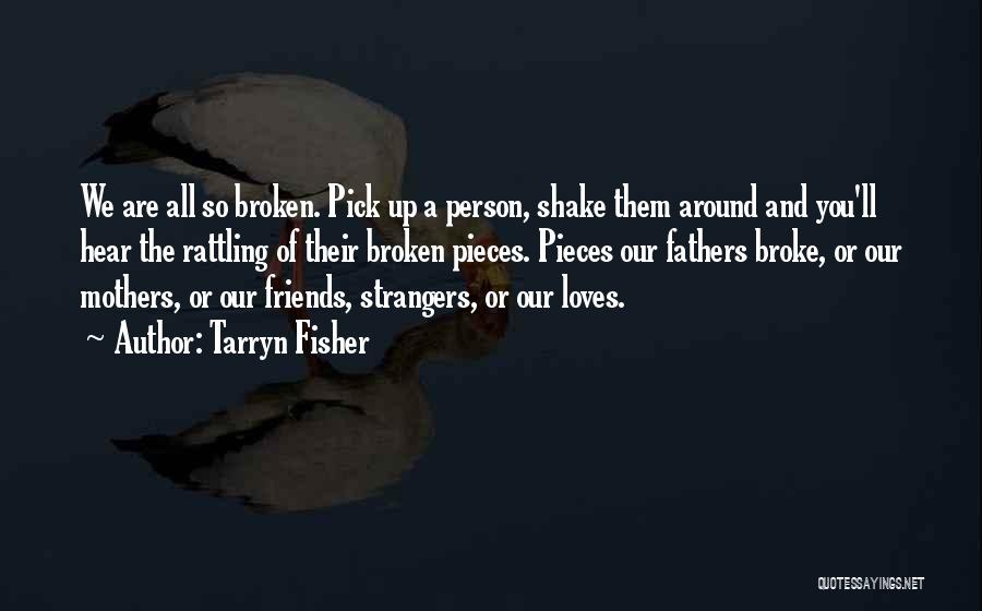 Tarryn Fisher Quotes: We Are All So Broken. Pick Up A Person, Shake Them Around And You'll Hear The Rattling Of Their Broken