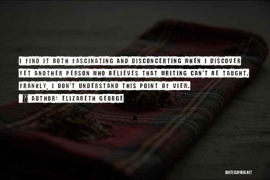 Elizabeth George Quotes: I Find It Both Fascinating And Disconcerting When I Discover Yet Another Person Who Believes That Writing Can't Be Taught.