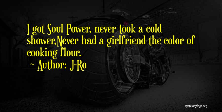 J-Ro Quotes: I Got Soul Power, Never Took A Cold Shower,never Had A Girlfriend The Color Of Cooking Flour.