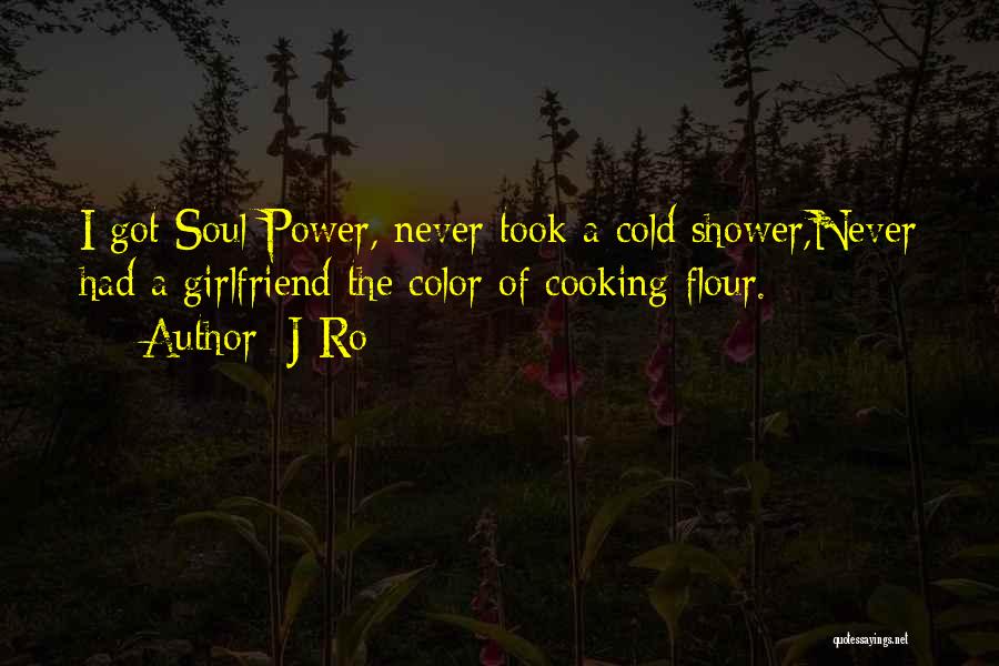 J-Ro Quotes: I Got Soul Power, Never Took A Cold Shower,never Had A Girlfriend The Color Of Cooking Flour.