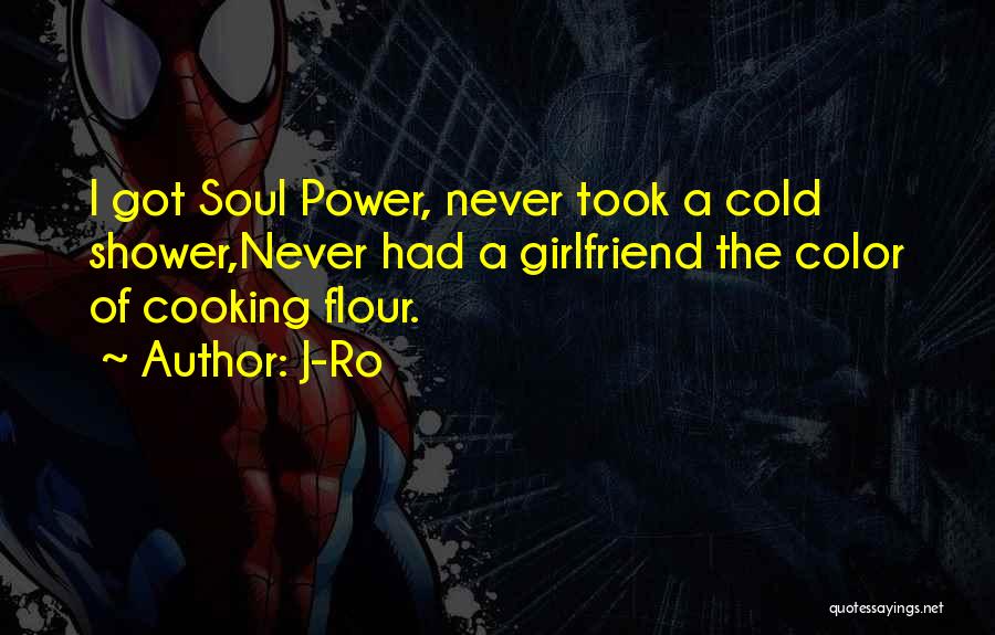J-Ro Quotes: I Got Soul Power, Never Took A Cold Shower,never Had A Girlfriend The Color Of Cooking Flour.