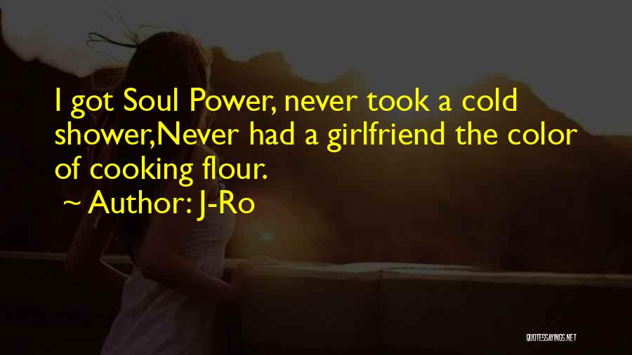 J-Ro Quotes: I Got Soul Power, Never Took A Cold Shower,never Had A Girlfriend The Color Of Cooking Flour.
