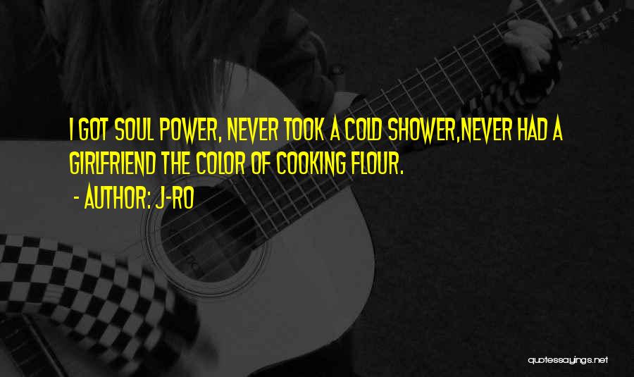 J-Ro Quotes: I Got Soul Power, Never Took A Cold Shower,never Had A Girlfriend The Color Of Cooking Flour.