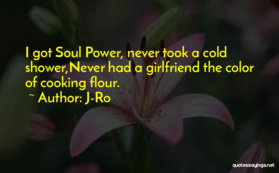 J-Ro Quotes: I Got Soul Power, Never Took A Cold Shower,never Had A Girlfriend The Color Of Cooking Flour.