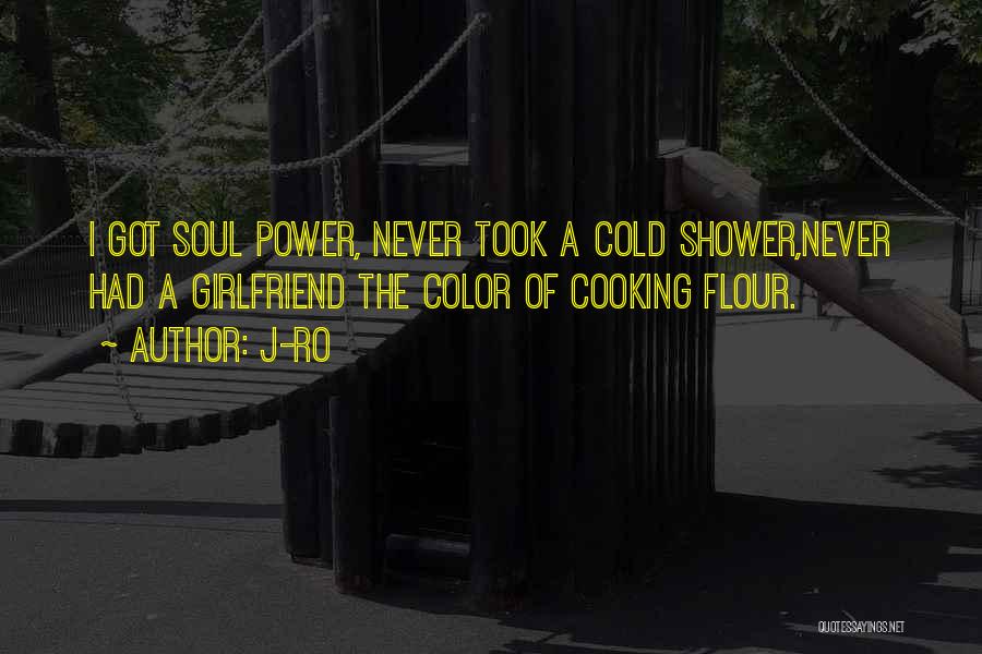 J-Ro Quotes: I Got Soul Power, Never Took A Cold Shower,never Had A Girlfriend The Color Of Cooking Flour.