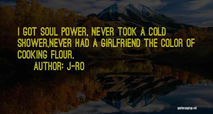 J-Ro Quotes: I Got Soul Power, Never Took A Cold Shower,never Had A Girlfriend The Color Of Cooking Flour.
