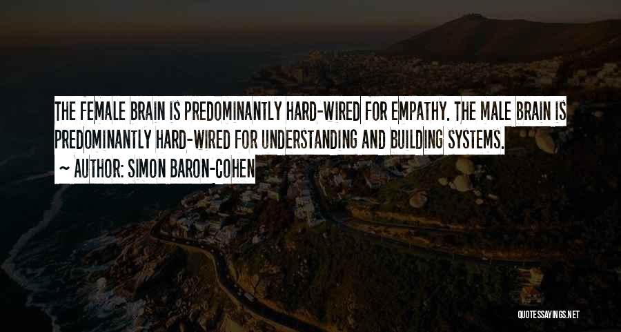 Simon Baron-Cohen Quotes: The Female Brain Is Predominantly Hard-wired For Empathy. The Male Brain Is Predominantly Hard-wired For Understanding And Building Systems.