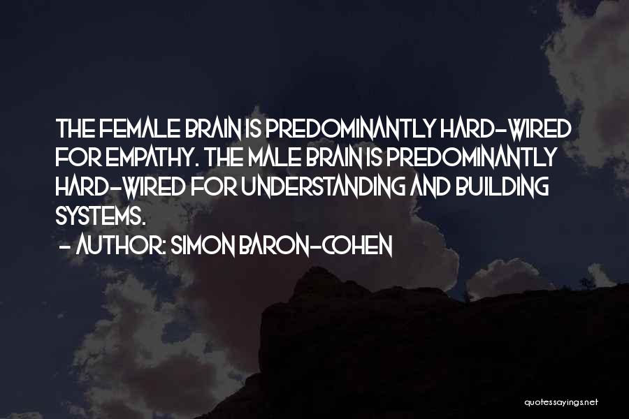 Simon Baron-Cohen Quotes: The Female Brain Is Predominantly Hard-wired For Empathy. The Male Brain Is Predominantly Hard-wired For Understanding And Building Systems.