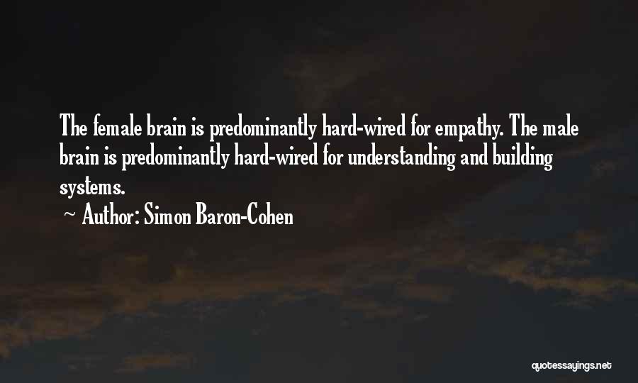 Simon Baron-Cohen Quotes: The Female Brain Is Predominantly Hard-wired For Empathy. The Male Brain Is Predominantly Hard-wired For Understanding And Building Systems.