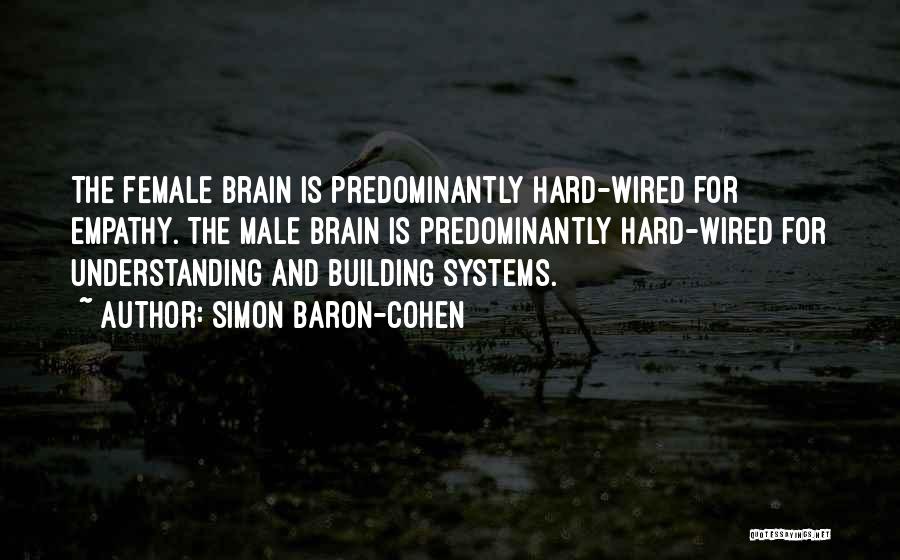 Simon Baron-Cohen Quotes: The Female Brain Is Predominantly Hard-wired For Empathy. The Male Brain Is Predominantly Hard-wired For Understanding And Building Systems.