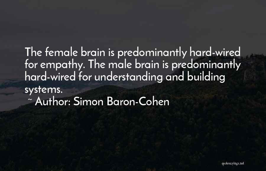 Simon Baron-Cohen Quotes: The Female Brain Is Predominantly Hard-wired For Empathy. The Male Brain Is Predominantly Hard-wired For Understanding And Building Systems.