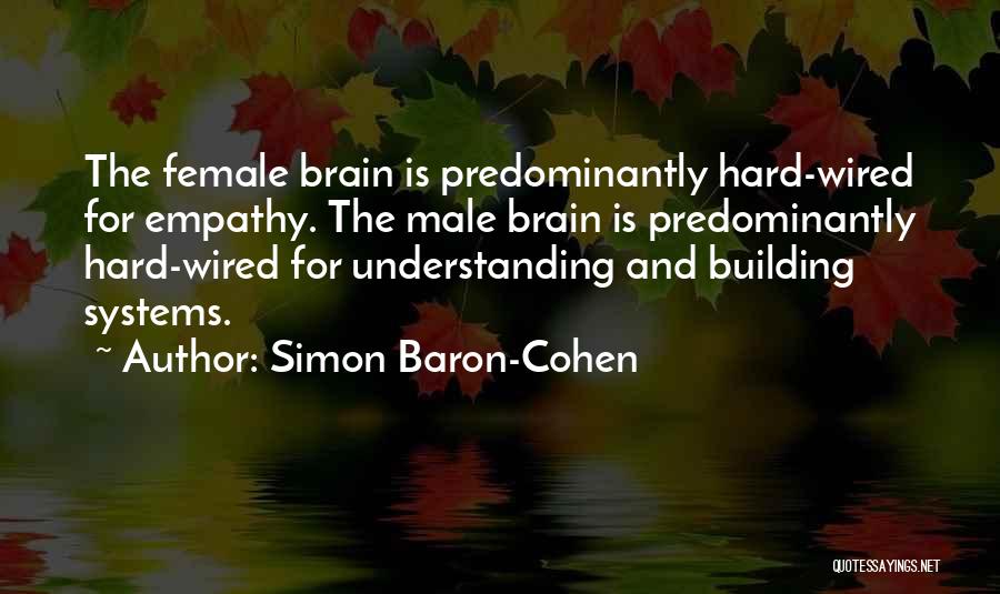 Simon Baron-Cohen Quotes: The Female Brain Is Predominantly Hard-wired For Empathy. The Male Brain Is Predominantly Hard-wired For Understanding And Building Systems.