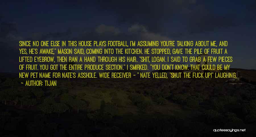 Tijan Quotes: Since No One Else In This House Plays Football, I'm Assuming You're Talking About Me, And Yes, He's Awake, Mason