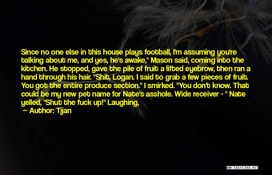 Tijan Quotes: Since No One Else In This House Plays Football, I'm Assuming You're Talking About Me, And Yes, He's Awake, Mason