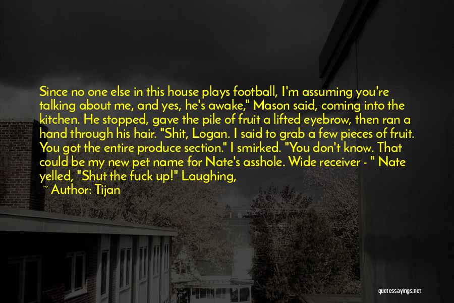 Tijan Quotes: Since No One Else In This House Plays Football, I'm Assuming You're Talking About Me, And Yes, He's Awake, Mason