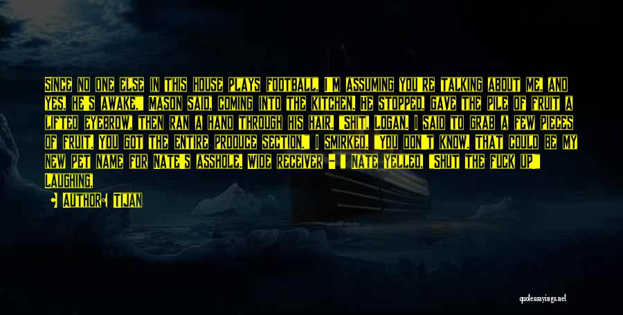Tijan Quotes: Since No One Else In This House Plays Football, I'm Assuming You're Talking About Me, And Yes, He's Awake, Mason