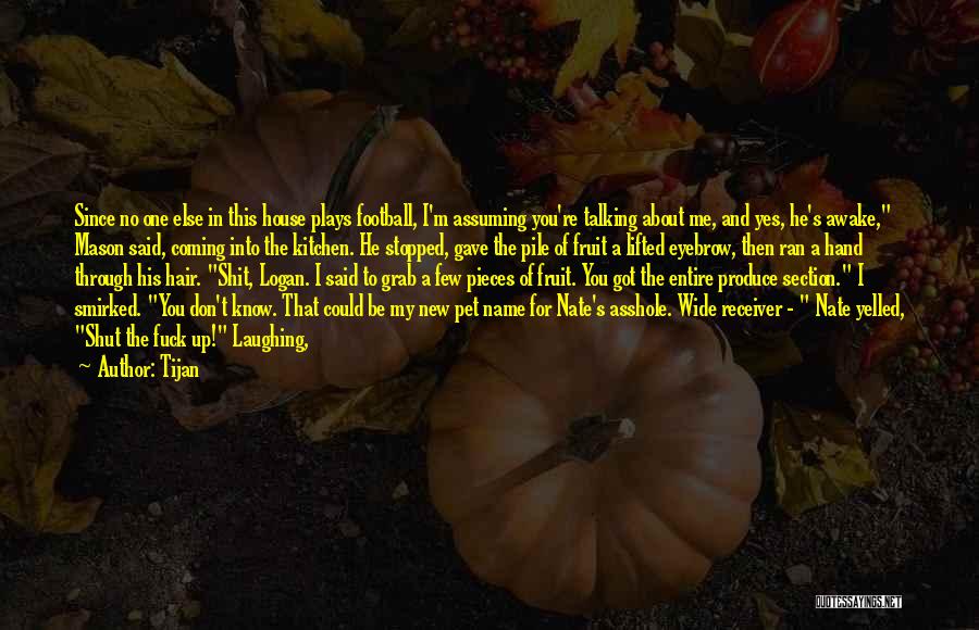 Tijan Quotes: Since No One Else In This House Plays Football, I'm Assuming You're Talking About Me, And Yes, He's Awake, Mason