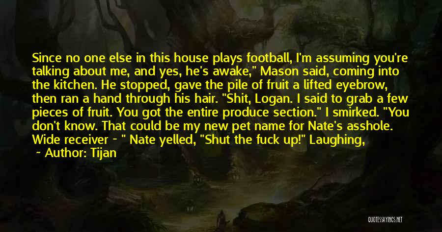 Tijan Quotes: Since No One Else In This House Plays Football, I'm Assuming You're Talking About Me, And Yes, He's Awake, Mason