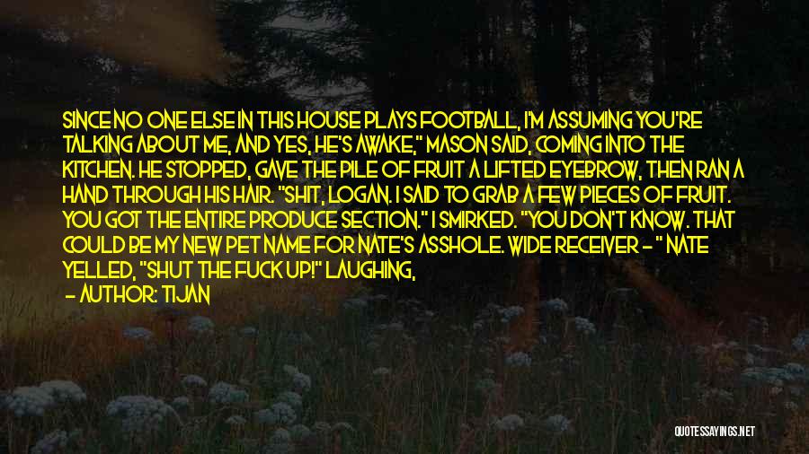 Tijan Quotes: Since No One Else In This House Plays Football, I'm Assuming You're Talking About Me, And Yes, He's Awake, Mason