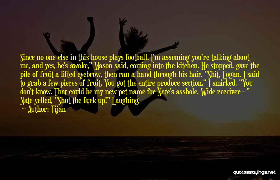 Tijan Quotes: Since No One Else In This House Plays Football, I'm Assuming You're Talking About Me, And Yes, He's Awake, Mason