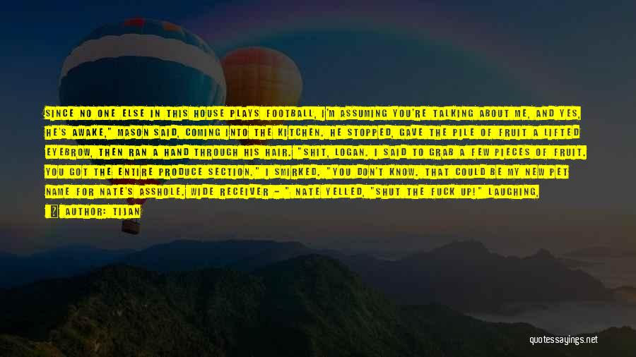 Tijan Quotes: Since No One Else In This House Plays Football, I'm Assuming You're Talking About Me, And Yes, He's Awake, Mason