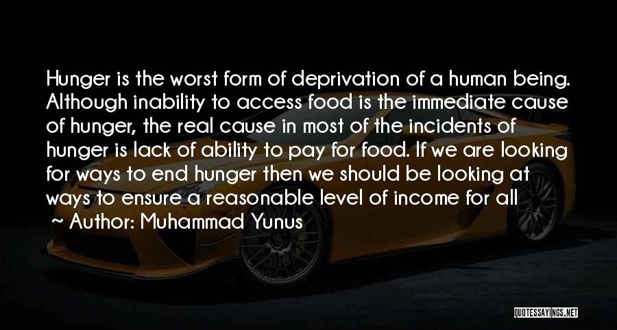 Muhammad Yunus Quotes: Hunger Is The Worst Form Of Deprivation Of A Human Being. Although Inability To Access Food Is The Immediate Cause