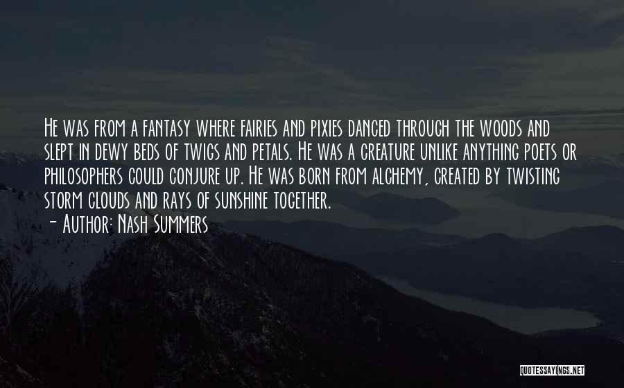 Nash Summers Quotes: He Was From A Fantasy Where Fairies And Pixies Danced Through The Woods And Slept In Dewy Beds Of Twigs