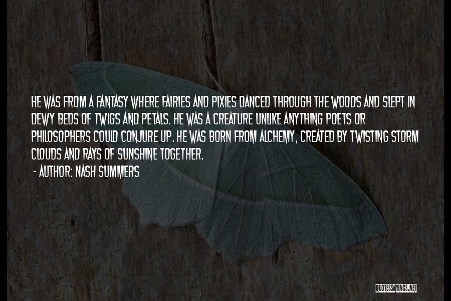 Nash Summers Quotes: He Was From A Fantasy Where Fairies And Pixies Danced Through The Woods And Slept In Dewy Beds Of Twigs