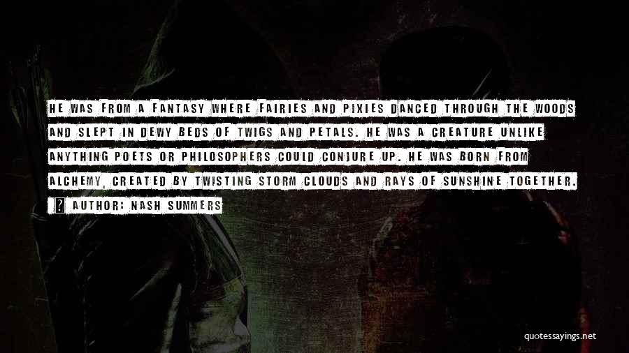 Nash Summers Quotes: He Was From A Fantasy Where Fairies And Pixies Danced Through The Woods And Slept In Dewy Beds Of Twigs