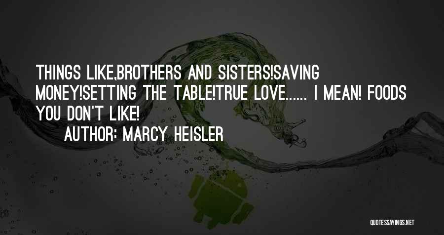Marcy Heisler Quotes: Things Like,brothers And Sisters!saving Money!setting The Table!true Love...... I Mean! Foods You Don't Like!