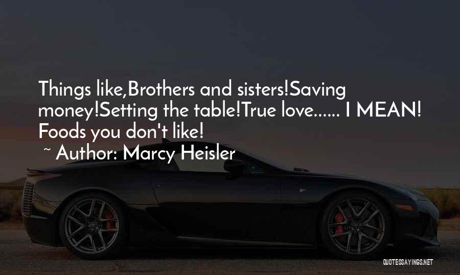 Marcy Heisler Quotes: Things Like,brothers And Sisters!saving Money!setting The Table!true Love...... I Mean! Foods You Don't Like!