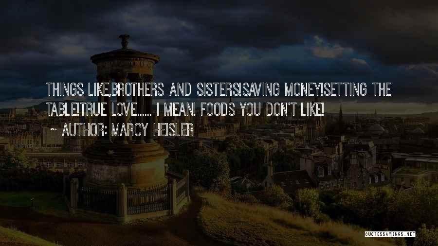 Marcy Heisler Quotes: Things Like,brothers And Sisters!saving Money!setting The Table!true Love...... I Mean! Foods You Don't Like!