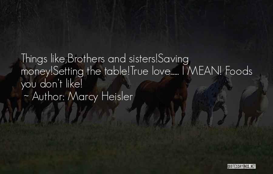 Marcy Heisler Quotes: Things Like,brothers And Sisters!saving Money!setting The Table!true Love...... I Mean! Foods You Don't Like!