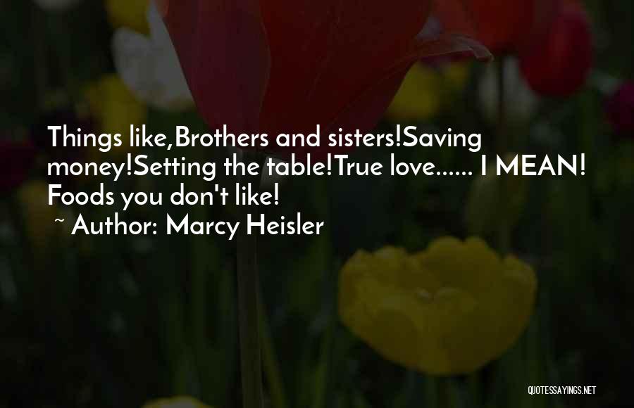 Marcy Heisler Quotes: Things Like,brothers And Sisters!saving Money!setting The Table!true Love...... I Mean! Foods You Don't Like!