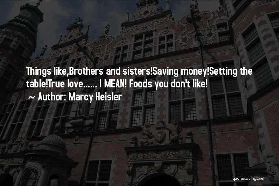 Marcy Heisler Quotes: Things Like,brothers And Sisters!saving Money!setting The Table!true Love...... I Mean! Foods You Don't Like!