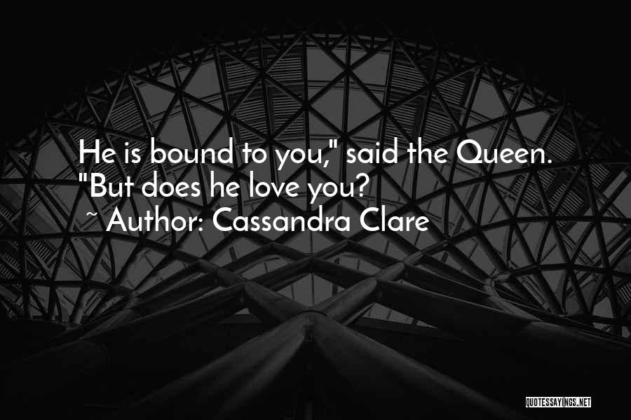 Cassandra Clare Quotes: He Is Bound To You, Said The Queen. But Does He Love You?