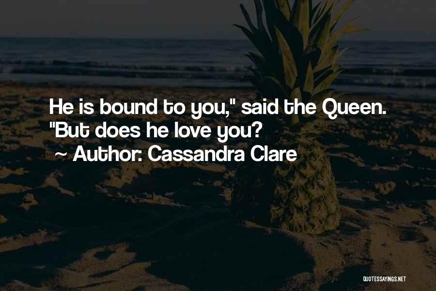Cassandra Clare Quotes: He Is Bound To You, Said The Queen. But Does He Love You?