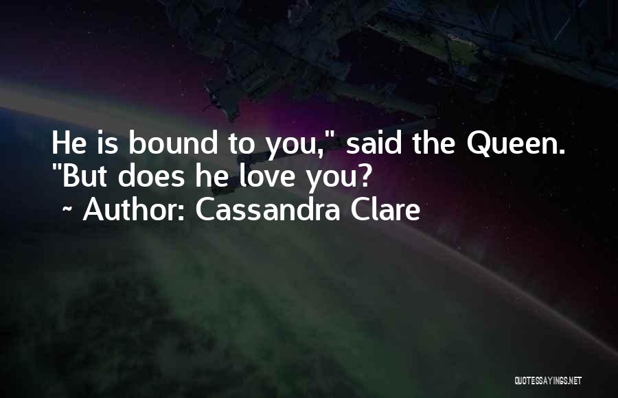 Cassandra Clare Quotes: He Is Bound To You, Said The Queen. But Does He Love You?